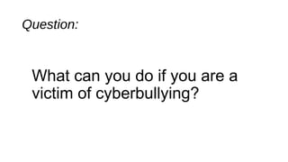Question:
What can you do if you are a
victim of cyberbullying?
 