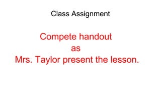 Class Assignment
Compete handout
as
Mrs. Taylor present the lesson.
 