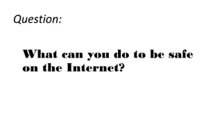 What can you do to be safe
on the Internet?
Question:
 