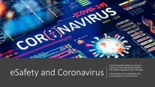 eSafety and Coronavirus
A practical guide to keep you and your
loved ones cybersafe during isolation,
with additional guidance from the bible
A Presentation by the Aberfoyle Park
Christadelphians, South Australia
 