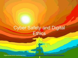 Cyber Safety and Digital Ethics Digital sunset photo downloaded from:  http://www.flickr.com/photos/41582768@N00/2262903435/sizes/l/ 