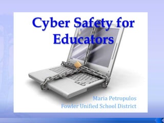 Cyber Safety for Educators Maria Petropulos                 Fowler Unified School District 