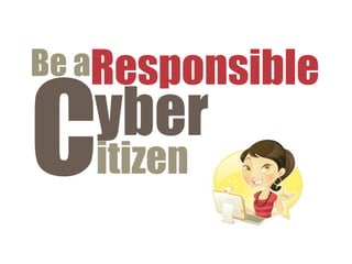 Be aResponsible

C  yber
   itizen
 