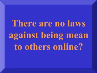 There are no laws
against being mean
to others online?
 