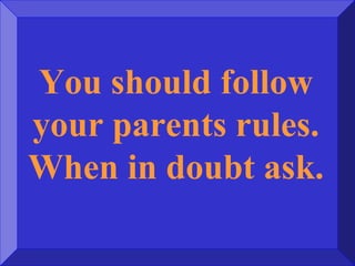 You should follow
your parents rules.
When in doubt ask.
 