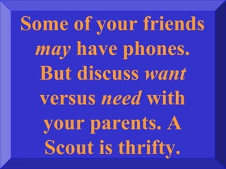 Some of your friends
may have phones.
But discuss want
versus need with
your parents. A
Scout is thrifty.
 