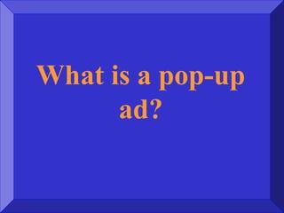 What is a pop-up
ad?
 