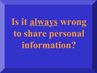 Is it always wrong
to share personal
information?
 