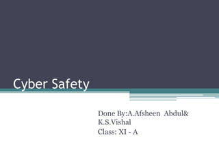 Cyber Safety
Done By:A.Afsheen Abdul&
K.S.Vishal
Class: XI - A
 