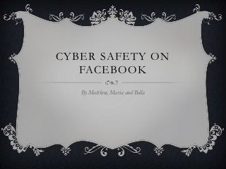 CYBER SAFETY ON
FACEBOOK
By Matthew, Maria and Bella
 
