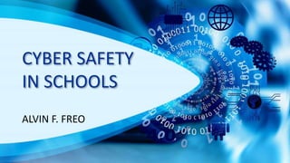 CYBER SAFETY
IN SCHOOLS
ALVIN F. FREO
 