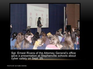 Sgt. Ernest Rivera of the Attorney General’s office 
gave a presentation at Stephenville schools about 
cyber safety on Sept. 25. 
PHOTO BY AUTUMN OWENS 
 
