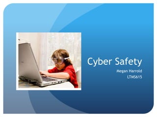 Cyber Safety
      Megan Harrold
           LTMS615
 