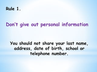 Rule 1.
Don’t give out personal information
You should not share your last name,
address, date of birth, school or
telephone number.
 