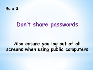 Rule 3.
Don’t share passwords
Also ensure you log out of all
screens when using public computers
 
