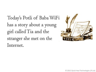 © 2015 Quick Heal Technologies (P) Ltd.
Today’s Potli of BabaWiFi
has a story about a young
girl calledTia and the
strange...