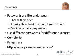 © 2014 JurInnov, Ltd. All Rights Reserved 4
Passwords
• Passwords are like underwear
– Change them often
– Showing them to...