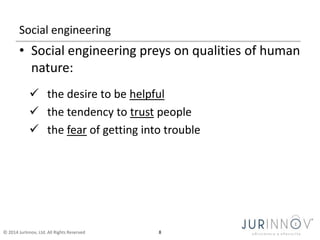 © 2014 JurInnov, Ltd. All Rights Reserved 8
Social engineering
• Social engineering preys on qualities of human
nature:
 ...