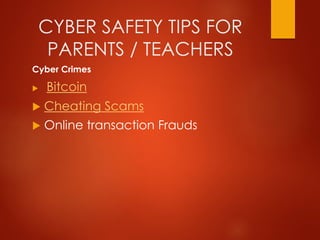 CYBER SAFETY TIPS FOR
PARENTS / TEACHERS
Cyber Crimes
 Bitcoin
 Cheating Scams
 Online transaction Frauds
 