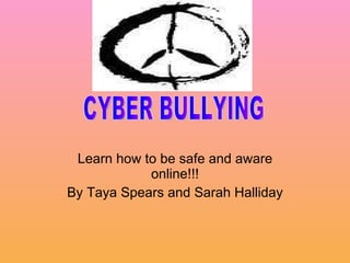 Learn how to be safe and aware online!!! By Taya Spears and Sarah Halliday CYBER BULLYING  