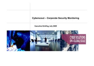 Cyberscout – Corporate Security Monitoring


  Executive Briefing, July 2009
  E     i B i fi J l 2009
 