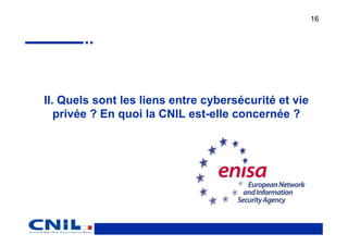 16




II. Quels sont les liens entre cybersécurité et vie
   privée ? En quoi la CNIL est-elle concernée ?
 
