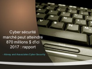Cyber sécurité
marché peut atteindre
 870 millions $ d'ici
   2017 : rapport
- Abney and Associates Cyber Security
 