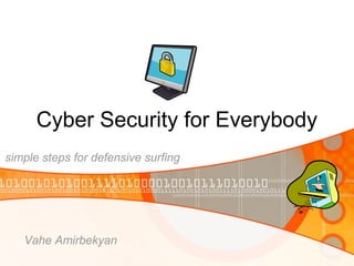 Cyber Security for Everybody
simple steps for defensive surfing
Vahe Amirbekyan
 