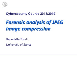 Cybersecurity Course 2018/2019
Forensic analysis of JPEG
image compression
Benedetta Tondi,
University of Siena
 