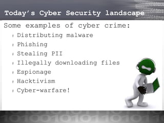 Today’s Cyber Security landscape
Some examples of cyber crime:
#
#
#
#

#
#
#

Distributing malware
Phishing
Stealing PII
Illegally downloading files
Espionage
Hacktivism
Cyber-warfare!

 