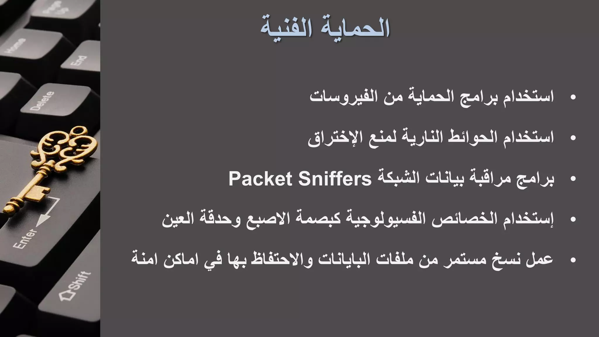 ‫الفنية‬ ‫الحماية‬
•‫الفيروسات‬ ‫من‬ ‫الحماية‬ ‫برامج‬ ‫استخدام‬
•‫اإلختراق‬ ‫لمنع‬ ‫النارية‬ ‫الحوائط‬ ‫استخدام‬
•‫الشبكة‬ ‫بيانات‬ ‫مراقبة‬ ‫برامج‬Packet Sniffers
•‫الع‬ ‫وحدقة‬ ‫االصبع‬ ‫كبصمة‬ ‫الفسيولوجية‬ ‫الخصائص‬ ‫ستخدام‬‫ين‬
•‫اماكن‬ ‫في‬ ‫بها‬ ‫واالحتفاظ‬ ‫البايانات‬ ‫ملفات‬ ‫من‬ ‫مستمر‬ ‫نسخ‬ ‫عمل‬‫امنة‬
 
