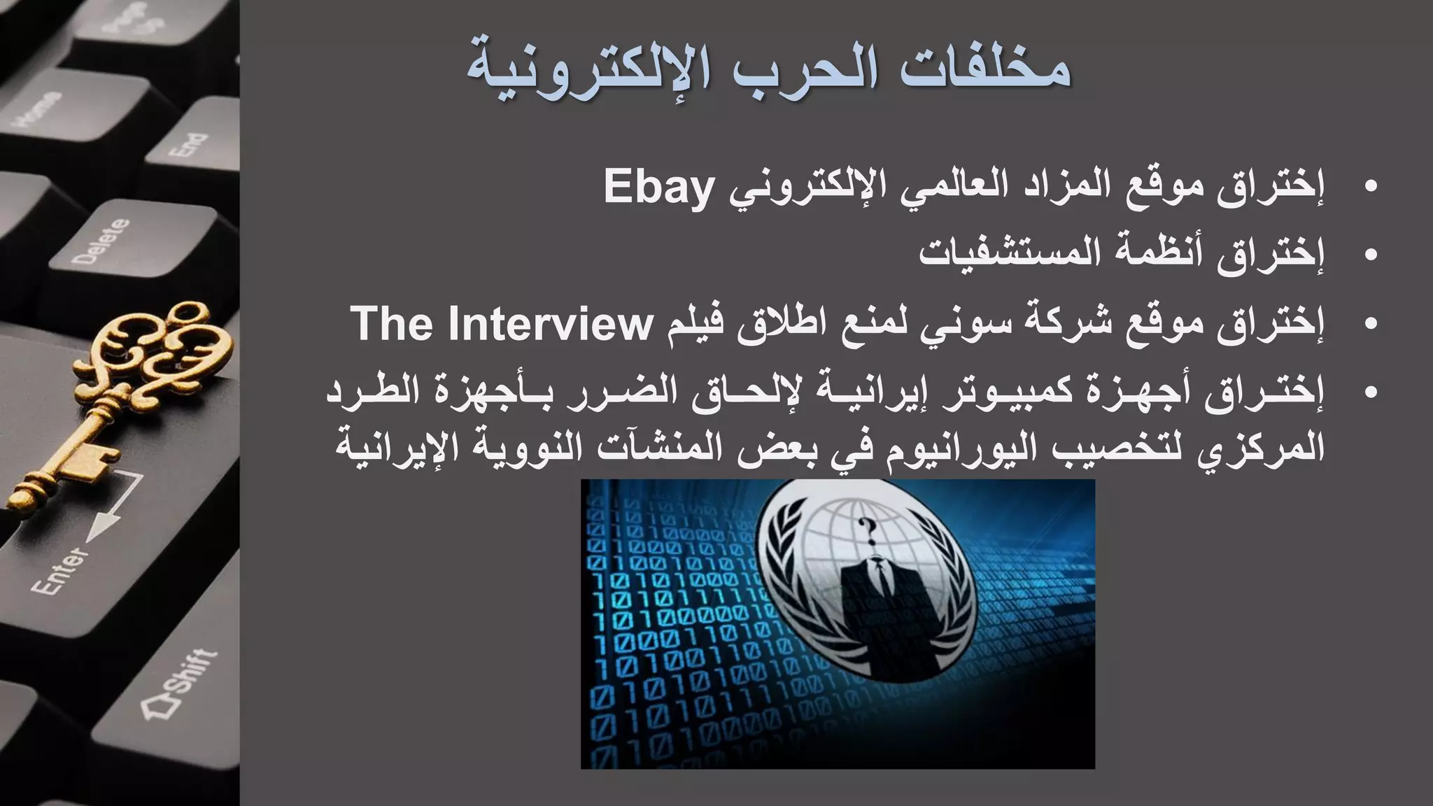 ‫اإللكترونية‬ ‫الحرب‬ ‫مخلفات‬
•‫اإللكتروني‬ ‫العالمي‬ ‫المزاد‬ ‫موقع‬ ‫ختراق‬Ebay
•‫أنظمة‬ ‫ختراق‬‫المستشفيات‬
•‫فيلم‬ ‫اطالق‬ ‫لمنع‬ ‫سوني‬ ‫شركة‬ ‫موقع‬ ‫ختراق‬The Interview
•‫اارد‬‫ا‬‫الط‬ ‫بااأجهزة‬ ‫اارر‬‫ا‬‫الض‬ ‫إللحاااق‬ ‫يرانيااة‬ ‫ااوتر‬‫ا‬‫كمبي‬ ‫أجهاازة‬ ‫ختااراق‬
‫النووية‬ ‫المنشآت‬ ‫بعض‬ ‫في‬ ‫اليورانيوم‬ ‫لتخصيب‬ ‫المركز‬‫ا‬‫إليرانية‬
 