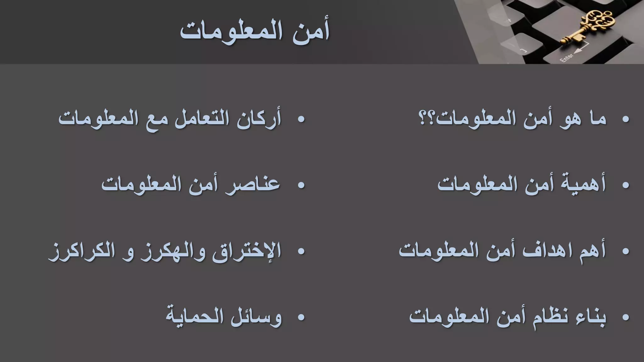 •‫المعلومات؟؟‬ ‫أمن‬ ‫هو‬ ‫ما‬
•‫المعلومات‬ ‫أمن‬ ‫أهمية‬
•‫المعلومات‬ ‫أمن‬ ‫اهداف‬ ‫أهم‬
•‫المعلومات‬ ‫أمن‬ ‫نظام‬ ‫بناء‬
‫المعلومات‬ ‫أمن‬
•‫المعلومات‬ ‫مع‬ ‫التعامل‬ ‫أركان‬
•‫المعلومات‬ ‫أمن‬ ‫عناصر‬
•‫والهكرز‬ ‫اإلختراق‬‫الكراكرز‬ ‫و‬
•‫الحماية‬ ‫وسائل‬
 