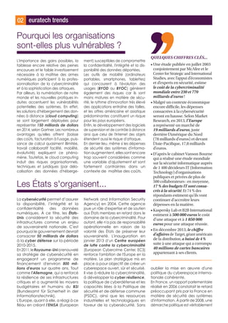 euratech trends02
QUELQUES CHIFFRES CLÉS...
• Une étude publiée en juillet 2003
conjointement par McAfee et le
Center for Strategic and International
Studies, avec l’appui d’économistes
et d’experts en sécurité, estime
le coût de la cybercriminalité
mondiale entre 230 et 770
milliards d’euros !
• Malgré un contexte économique
encore difficile, les dépenses
consacrées à la cybersécurité
seront en hausse. Selon Market
Research, en 2013, l’Europe
a représenté un marché de
19 milliards d'euros, juste
derrière l’Amérique du Nord
(78 milliards d'euros) et devant
l’Asie-Pacifique, 17,8 milliards
d'euros.
• D'après le cabinet Vanson Bourne
qui a réalisé une étude mondiale
sur la sécurité informatique auprès
de 1 400 décideurs IT (Information
Technology) d'organisations
publiques et privées de plus de
500 collaborateurs : en moyenne,
17 % des budgets IT sont consa-
crés à la sécurité. Et 74 % des
répondants estiment qu'ils vont
continuer d'accroître leurs
dépenses en la matière.
• Kaspersky Lab et B2B International
estiment à 500 000 euros le coût
d’une attaque et à 1 850 000
euros pour une attaque réussie.
• En décembre 2013, le chiffre
d'affaires de Target, géant américain
de la distribution, a baissé de 4 %
suite à une attaque qui a corrompu
40 millions de cartes bancaires
appartenant à ses clients.
Pourquoi les organisations
sont-elles plus vulnérables ?
Les États s'organisent...
L'importance des gains possibles, la
faiblesse encore relative des peines
encourues et le faible investissement
nécessaire à la maîtrise des armes
numériques participent à la profes-
sionnalisation de la cybercriminalité
et à la sophistication des attaques.
Par ailleurs, la numérisation de notre
monde et les nouvelles pratiques in-
duites accentuent les vulnérabilités
potentielles des systèmes. En effet,
les solutions d'hébergement des don-
nées à distance (cloud computing)
se sont largement déployées pour
représenter 150 milliards de dollars
en 2014, selon Gartner. Les nombreux
avantages qu'elles offrent (baisse
des coûts, facturation à l'usage, puis-
sance de calcul quasiment illimitée,
travail collaboratif facilité, mobilité,
évolutivité) expliquent ce phéno-
mène. Toutefois, le cloud computing
induit des risques organisationnels,
techniques et juridiques (par délo-
calisation des données d'héberge-
ment) susceptibles de compromettre
la confidentialité, l'intégrité et la dis-
ponibilité des données déportées.
Les outils de mobilité (ordinateurs
portables, smartphones, tablettes)
qui concourent à l'évolution des
usages (BYOD ou BYOC) génèrent
également des risques car ils sont
moins matures en matière de sécu-
rité, le rythme d'innovation très élevé
des applications entraîne des failles,
et les offres américaine et asiatique
prédominantes constituent un risque
pour les pays européens.
Enfin, le développement des logiciels
de supervision et de contrôle à distance
ainsi que celui de l'Internet des objets
étendent aussi le risque d'attaque.
En dernier lieu, même si les dépenses
de sécurité des systèmes d'informa-
tion augmentent, elles sont encore
trop souvent considérées comme
une variable d'ajustement et sont
fortement contraintes dans un
contexte de maîtrise des coûts.
La cybersécurité permet d’assurer
la disponibilité, l’intégrité et la
confidentialité des données
numériques. À ce titre, les États-
Unis considèrent la sécurité des
infrastructures comme un enjeu
de souveraineté nationale. C'est
pourquoi le gouvernement devrait
consacrer 50 milliards de dollars
à la cyber défense sur la période
2010-2015.
En2011,leRoyaume-Uniarenouvelé
sa stratégie de cybersécurité en
engageant un programme de
financement d'environ 800 mil-
lions d'euros sur quatre ans. Tout
comme l'Allemagne, qui a renforcé
la résilience de ses infrastructures
critiques et a augmenté les moyens
budgétaires et humains du BSI
(Bundesamt für Sicherheit in der
Informationstechnik).
L'Europe, quant à elle, a réagi à ce
fléau en créant l’ENISA (European
Network and Information Security
Agency) en 2004. Cette agence
joue un rôle d'expertise et de soutien
aux États membres en retard dans le
domaine de la cybercriminalité. Pour
autant, elle n'a pas de responsabilité
opérationnelle en raison de la
volonté des États de préserver leur
souveraineté. L'inauguration en
janvier 2013 d’un Centre européen
de lutte contre la cybercriminalité
(European Cybercrime Center, EC3)
renforce l'ambition de l'Europe en la
matière. Le plan stratégique mis en
place a pour objectif de créer un
cyberespace ouvert, sûr et sécurisé.
Il vise à réduire la cybercriminalité,
à développer la cyber résilience,
la politique de cyberdéfense et les
capacités liées à la Politique de
sécurité et de défense commune
(PSDC), ainsi que les ressources
industrielles et technologiques en
faveur de la cybersécurité. Sans
oublier la mise en œuvre d'une
politique du cyberespace interna-
tionale cohérente.
En France, un rapport parlementaire
réalisé en 2006 constatait le retard
préoccupant pris par la France en
matière de sécurité des systèmes
d'information. À partir de 2008, une
démarche politique est véritablement
 