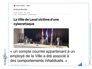 © Tous droits réservés – Analyweb Inc. 2008 2
« un compte courriel appartenant à un
employé de la Ville a été associé à
des comportements inhabituels. »
SOURCE:
https://ici.radio-canada.ca/nouvelle/1915235/laval-cyberattaque-pirates
 