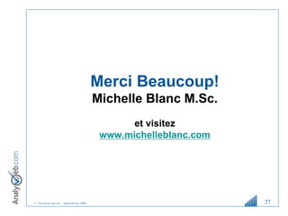 © Tous droits réservés – Analyweb Inc. 2008 27
Merci Beaucoup!
Michelle Blanc M.Sc.
et visitez
www.michelleblanc.com
 