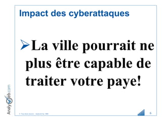 © Tous droits réservés – Analyweb Inc. 2008
Impact des cyberattaques
La ville pourrait ne
plus être capable de
traiter votre paye!
6
 