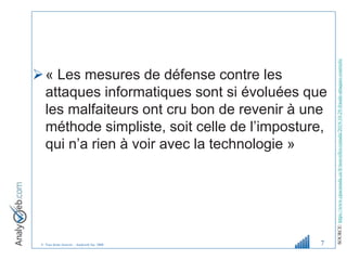 © Tous droits réservés – Analyweb Inc. 2008
« Les mesures de défense contre les
attaques informatiques sont si évoluées que
les malfaiteurs ont cru bon de revenir à une
méthode simpliste, soit celle de l’imposture,
qui n’a rien à voir avec la technologie »
7
SOURCE:
https://www.cpacanada.ca/fr/nouvelles/canada/2019-10-29-fraude-attaques-courriels/
 