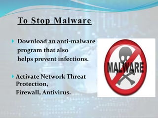 To Stop Malware
 Download an anti-malware
program that also
helps prevent infections.
 Activate Network Threat
Protection,
Firewall, Antivirus.
 
