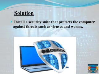 Solution
 Install a security suite that protects the computer
against threats such as viruses and worms.
 