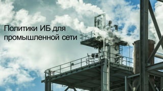 © Cisco и(или) ее аффилированные лица, 2014 г. Все права защищены. 73
Политики  ИБ  для
промышленной  сети
 