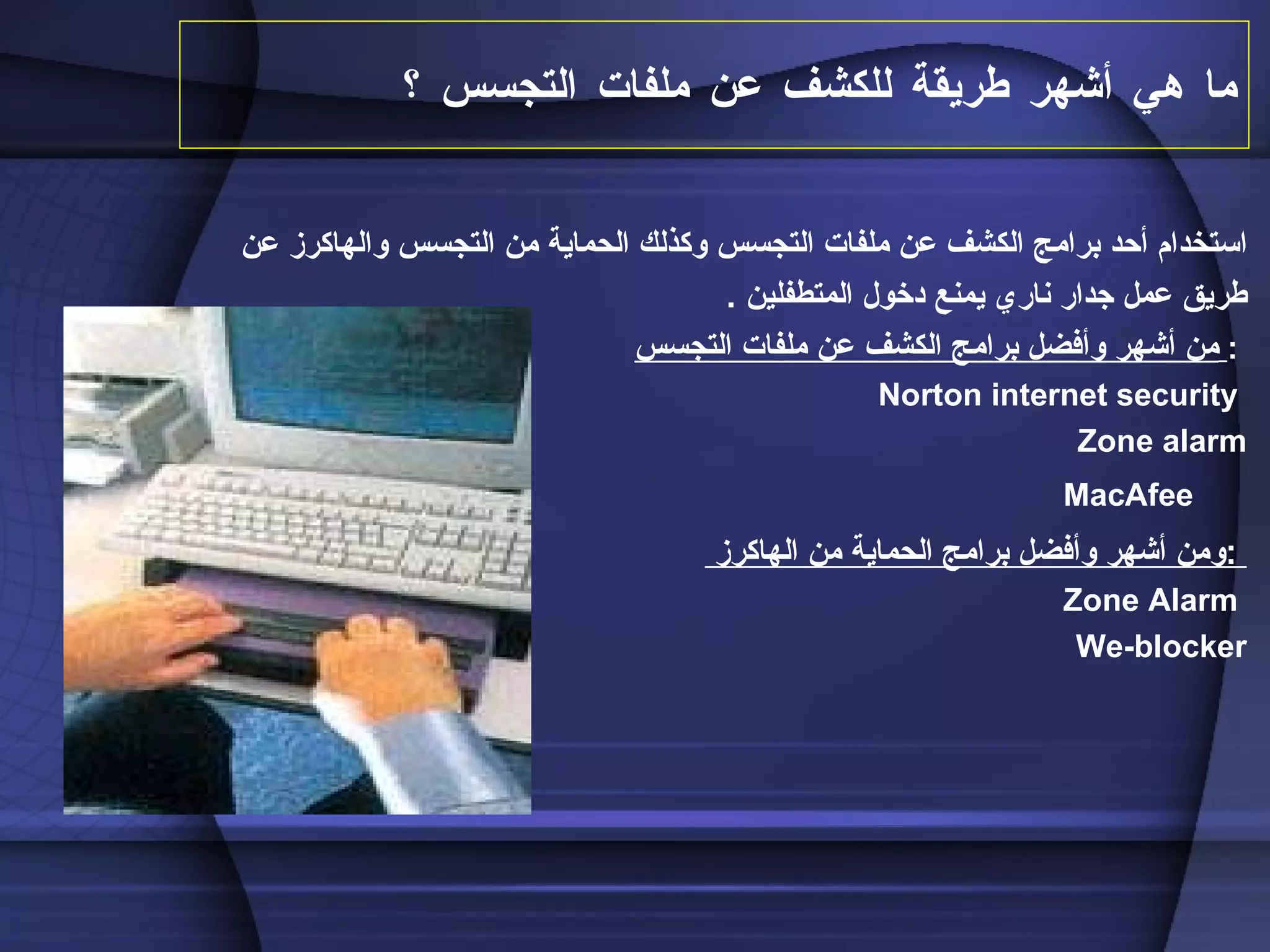 ما هي أشهر طريقة للكشف عن ملفات التجسس ؟  استخدام أحد برامج الكشف عن ملفات التجسس وكذلك الحماية من التجسس والهاكرز عن طريق عمل جدار ناري يمنع دخول المتطفلين  . من أشهر وأفضل برامج الكشف عن ملفات التجسس   :  Norton internet security    Zone alarm MacAfee        ومن أشهر وأفضل برامج الحماية من الهاكرز  :  Zone Alarm    We-blocker         
