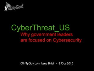 OhMyGov.com Issue Brief  -  6 Oct 2010 CyberThreat_US Why government leaders  are focused on Cybersecurity 