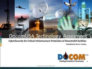 CyberSecurity for Critical Infrastructure Protection of DocomUSA facilities Compiled by Terry L. Easley Proprietary and Confidential 1 