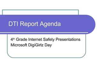 DTI Report Agenda 4 th  Grade Internet Safety Presentations  Microsoft DigiGirlz Day 