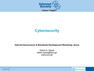 www.isoc.gh
Cybersecurity
Internet Governance & Standards Development Workshop, Accra
Edwin A. Opare
edwin.opare@isoc.gh
www.isoc.gh
 