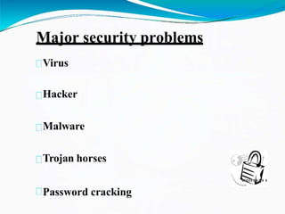 Major security problems
Virus
Hacker
Malware
Trojan horses
Password cracking
 