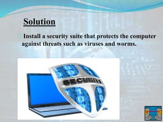 Solution
Install a security suite that protects the computer
against threats such as viruses and worms.
 