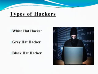 Types of Hackers
White Hat Hacker
Grey Hat Hacker
Black Hat Hacker
 