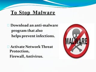 To Stop Malware
Download an anti-malware
program that also
helps prevent infections.
Activate Network Threat
Protection,
Firewall, Antivirus.
 